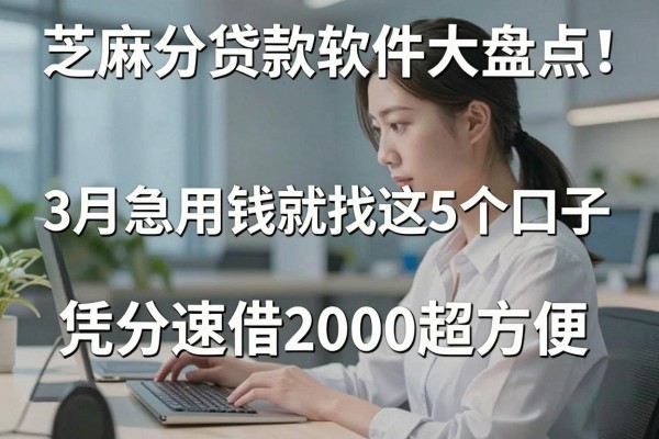 芝麻分贷款软件大盘点!3月急用钱就找这5个口子,凭分速借2000超方便