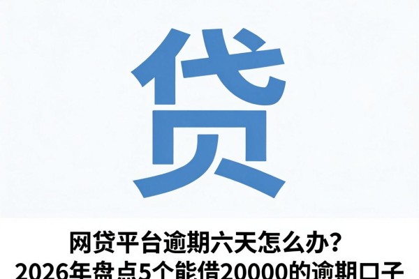 网贷平台逾期六天怎么办?2026年盘点5个能借20000的逾期口子