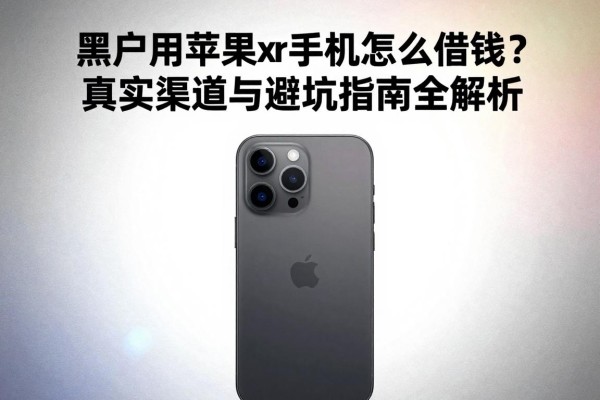 黑户用苹果xr手机怎么借钱?真实渠道与避坑指南全解析