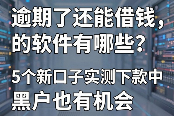 逾期了还能借钱的软件有哪些?这5个新口子实测下款中,黑户也有机会