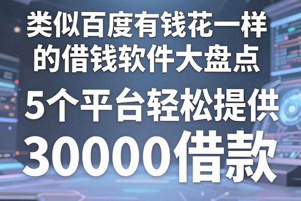 类似百度有钱花一样的借钱软件大盘点，这5个平台轻松提供30000借款