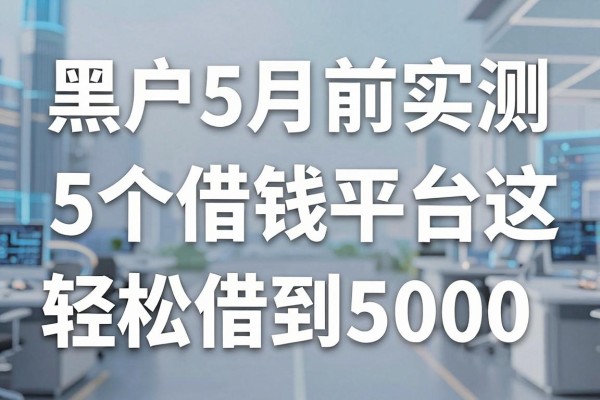 适合黑户5月前实测这5个借钱平台,黑户也能轻松借到5000