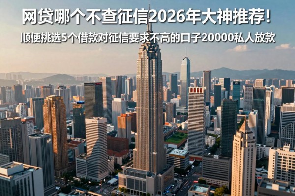 网贷哪个不查征信2026年大神推荐!顺便挑选5个借款对征信要求不高的口子20000私人放款