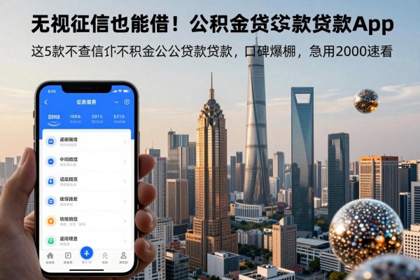无视征信也能借!这5款不查征信公积金贷款app口碑爆棚,急用2000速看