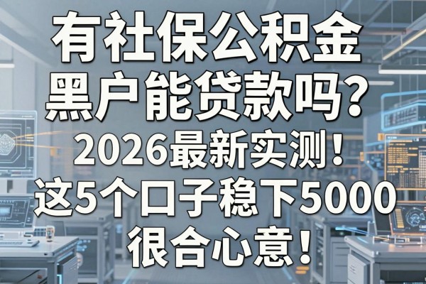 有社保公积金黑户能贷款吗？2026最新实测：这5个口子稳下5000，很合心意！