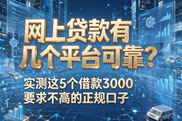 网上贷款有几个平台可靠？实测这5个借款3000要求不高的正规口子