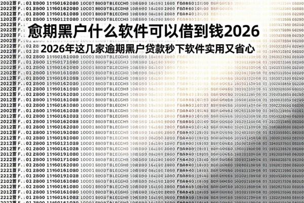 逾期黑户什么软件可以借到钱2026，2026年这几家逾期黑户贷款秒下软件实用又省心