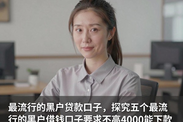 最流行的黑户贷款口子,探究五个最流行的黑户借钱口子要求不高4000能下款