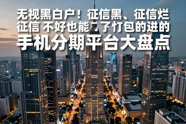 无视黑白户!征信黑、征信烂、征信不好也能过的手机分期平台大盘点