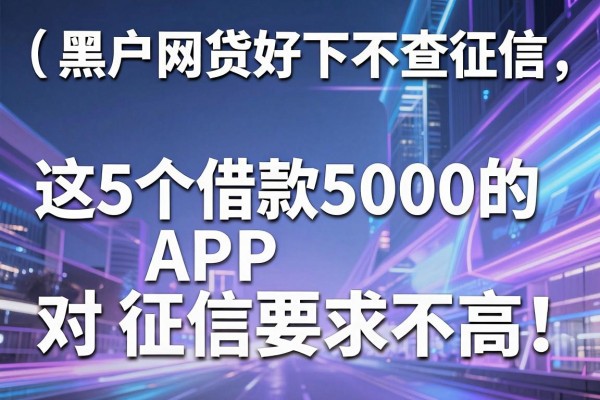 黑户网贷好下不查征信,这5个借款5000的APP对征信要求不高