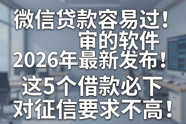 微信贷款容易过审的软件2026年最新发布!顺便介绍这5个借款必下 对征信要求不高 的app