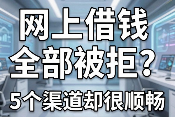 网上借钱全部被拒?这5个渠道却很顺畅,亲测有效深度解析!