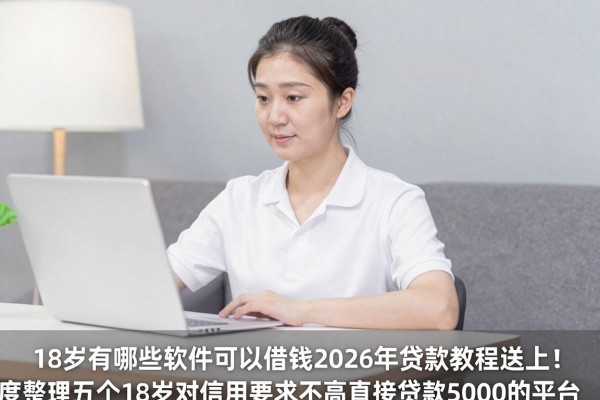 18岁有哪些软件可以借钱2026年贷款教程送上!深度整理五个18岁对信用要求不高直接贷款5000的平台