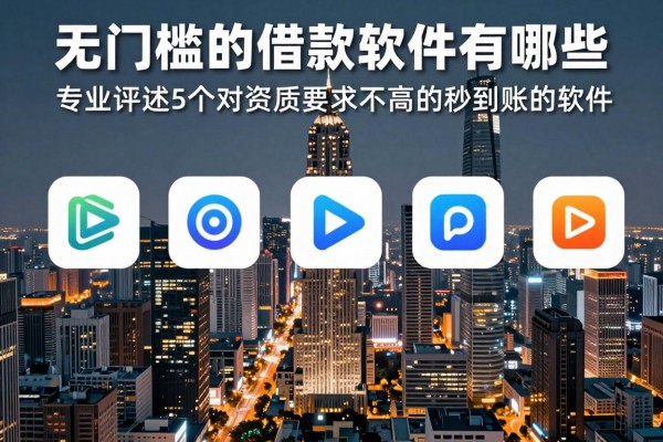 无门槛的借款软件有哪些2026年速看速存起来!专业评述5个对资质要求不高的贷款秒到账的软件