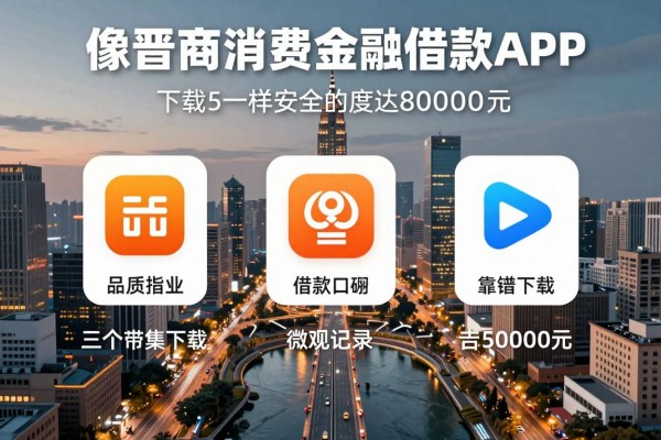 盘点5个像晋商消费金融借款App下载一样安全的借钱软件,靠谱且额度可达80000元