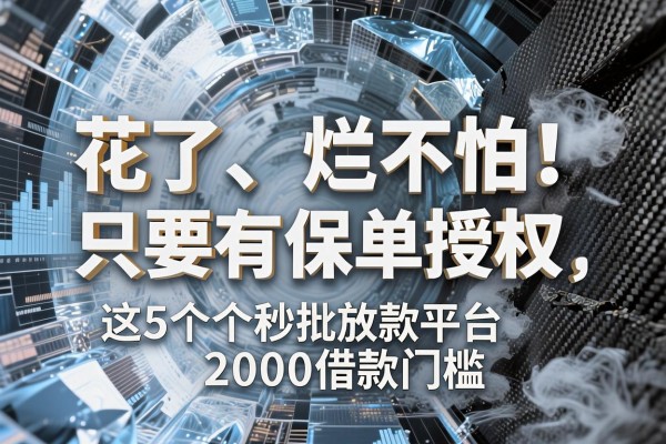 征信黑了、花了、烂了也不怕!只要有保单授权,这5个秒批放款平台让你无视2000借款门槛,2月紧急备份!
