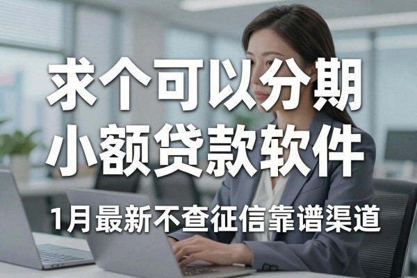 求个可以分期的小额贷款软件，1月最新不查征信无回访的靠谱渠道整理