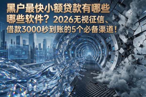 黑户最快小额贷款有哪些软件?2026无视征信、借款3000秒到账的5个必备渠道!