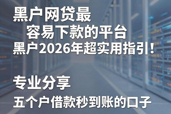黑户网贷最容易下款的平台黑户2026年超实用指引！专业分享五个黑户借款秒到账的口子