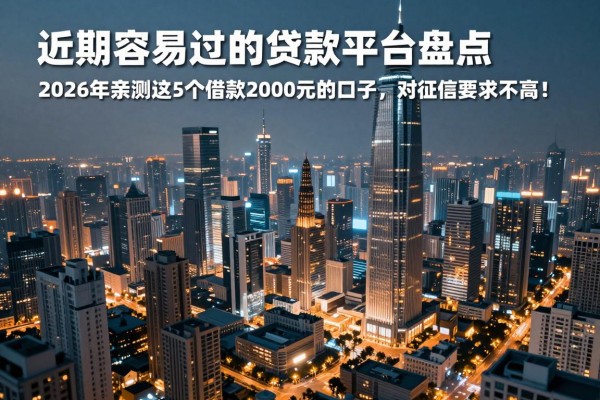 近期容易过的贷款平台盘点:2026年亲测这5个借款2000元的口子,对征信要求不高!