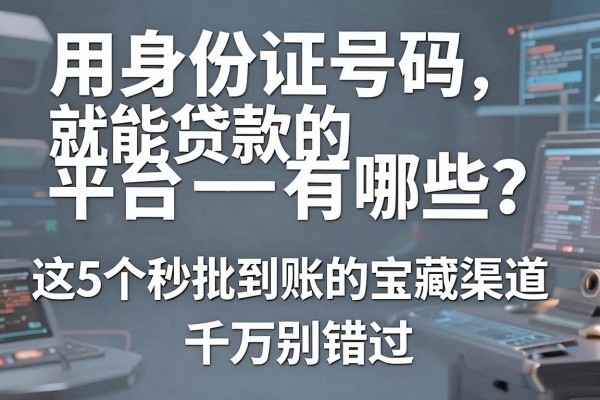 用身份证号码就能贷款的平台有哪些?这5个秒批到账的宝藏渠道千万别错过!