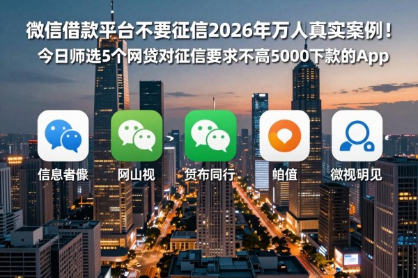 微信借款平台不要征信2026年万人真实案例!今日筛选5个网贷对征信要求不高5000下款的app