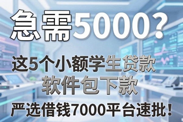 急需5000?这5个小额学生贷款软件包下款,严选借钱7000平台速批
