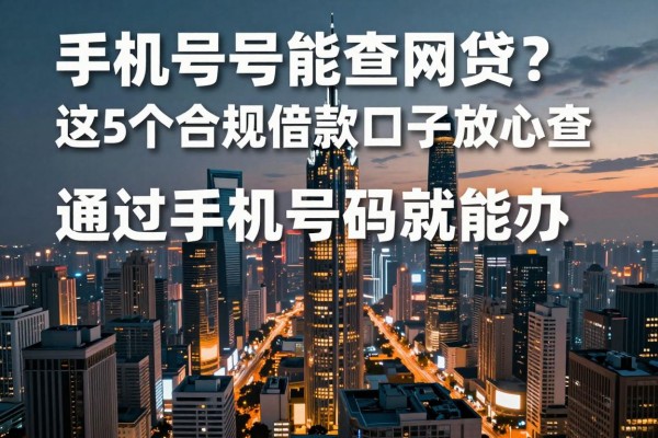 手机号能查网贷?这5个合规借款口子放心查,通过手机号码就能办