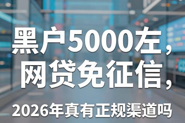 黑户5000左右的网贷免征信,2026年真有正规渠道吗?