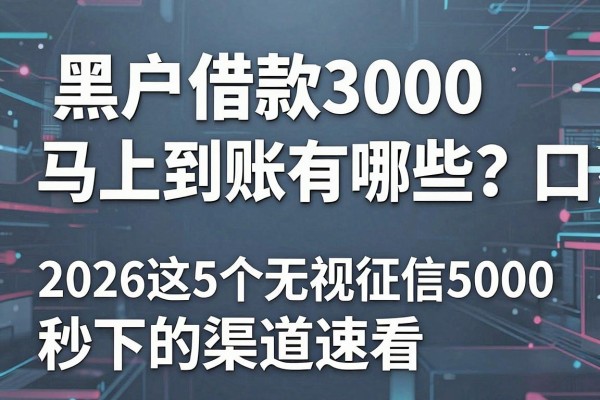 黑户借款3000马上到账的口子有哪些？2026这5个无视征信秒下5000的渠道速看