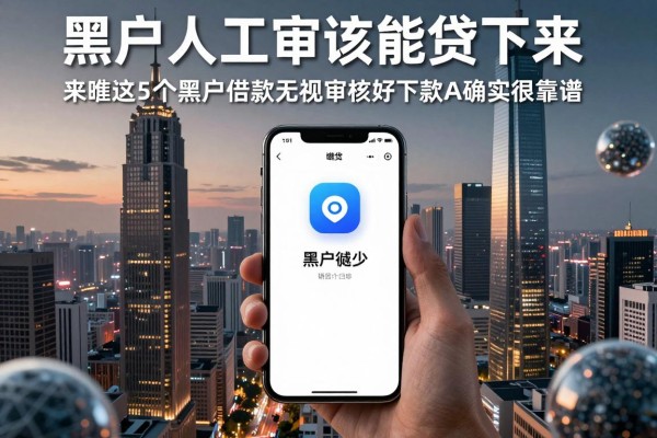 黑户人工审核能贷下来,来瞧这5个黑户借款无视审核好下款app确实很靠谱