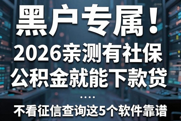 黑户专属!2026亲测有社保公积金就能下款的网贷,不看征信查询这5个软件靠谱