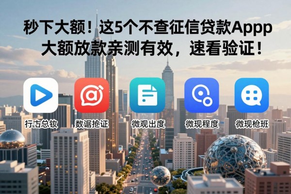 秒下大额!这5个不查征信的贷款app大额放款亲测有效,速看验证!