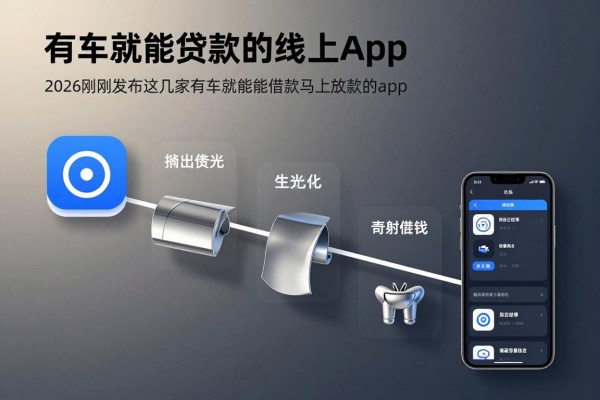有车就能贷款的线上app,2026刚刚发布这几家有车就能借款马上放款的app