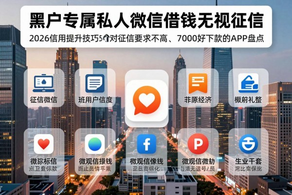 黑户专属私人微信借钱无视征信!2026信用提升技巧+5个对征信要求不高、7000好下款的APP盘点