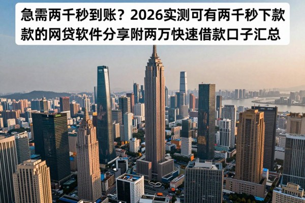急需两千秒到账？2026实测可有两千秒下款的网贷软件分享，附两万快速借款口子汇总