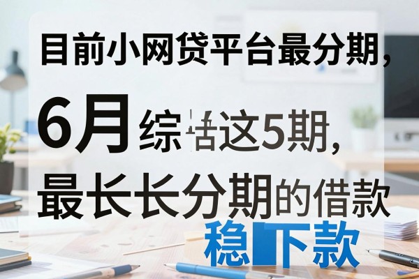 目前小网贷平台最长分期，6月综括这5个最长分期借款稳下款的app