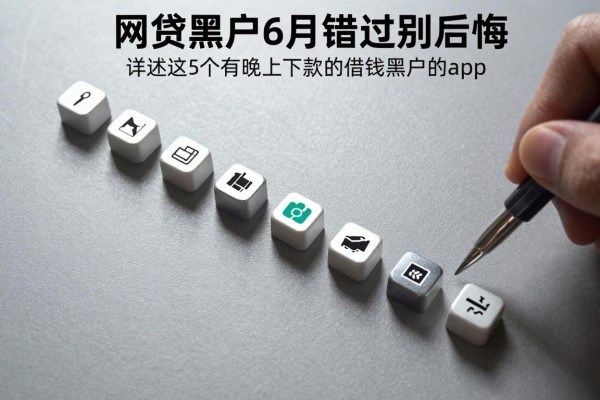 有晚上下款的网贷黑户6月错过别后悔,详述这5个有晚上下款的借钱黑户的app