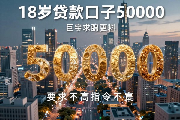 18岁贷款口子50000,同时整理这5个18岁借钱50000对要求不高口子