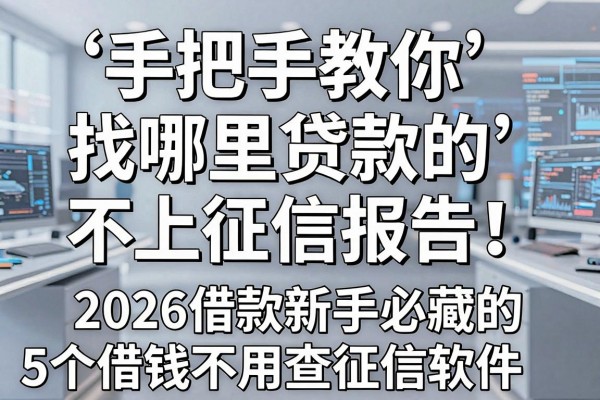 手把手教你找哪里贷款不上征信报告!2026借款新手必藏的5个借钱不用查征信软件