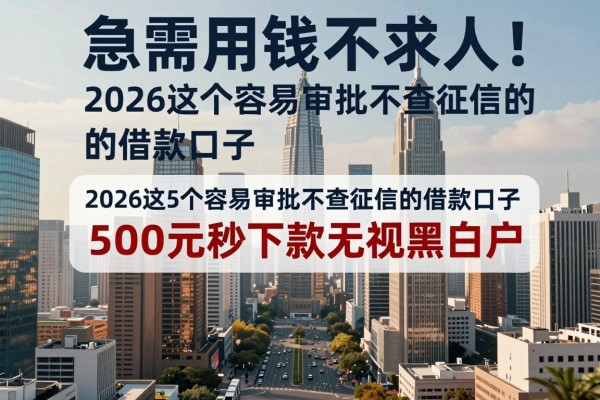 急需用钱不求人!2026这5个容易审批不查征信的借款口子,500元秒下款无视黑白户