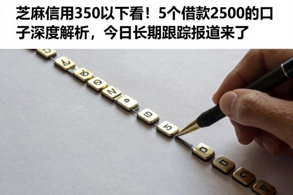 芝麻信用350以下必看！5个借款2500的口子深度解析，今日长期跟踪报道来了