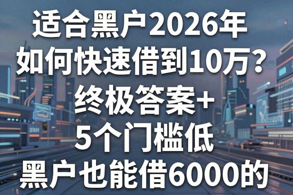 适合黑户2026年如何快速借到10万?终极答案+5个门槛低、黑户也能借6000的软件推荐