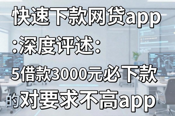 快速下款网贷app,深度评述5个借款3000元必下款的对要求不高app