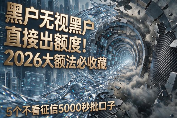 黑户无视黑户直接出额度!2026大额法必收藏,附5个不看征信5000秒批口子