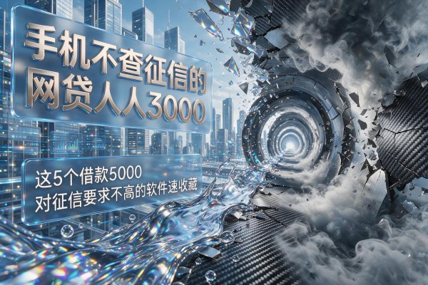 手机不查征信的网贷人人3000，这5个借款5000对征信要求不高的软件速收藏