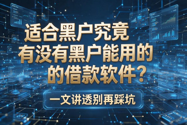 适合黑户究竟有没有黑户能用的借款软件？一文讲透别再踩坑