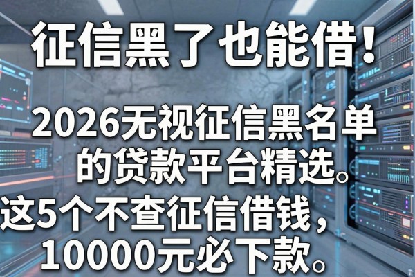 征信黑了也能借!2026无视征信黑名单的贷款平台精选,这5个不查征信借钱10000元必下款