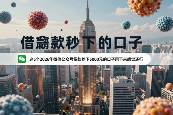 2026年微信公众号借款秒下的口子,这5个2026年微信公众号贷款秒下5000元的口子用下来感觉还行