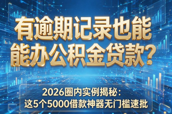 有逾期记录也能办公积金贷款？2026圈内实例揭秘：这5个5000借款神器无门槛速批！